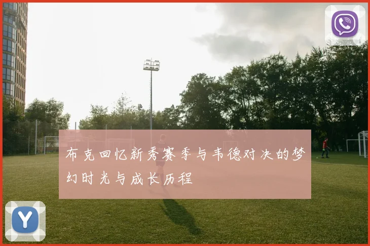 布克回忆新秀赛季与韦德对决的梦幻时光与成长历程