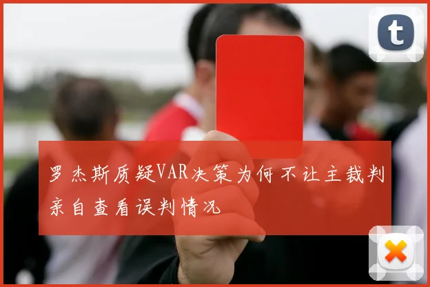 罗杰斯质疑VAR决策为何不让主裁判亲自查看误判情况