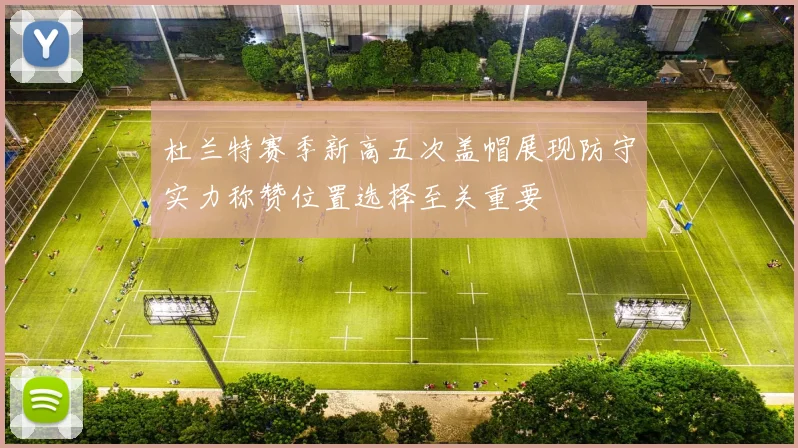 杜兰特赛季新高五次盖帽展现防守实力称赞位置选择至关重要