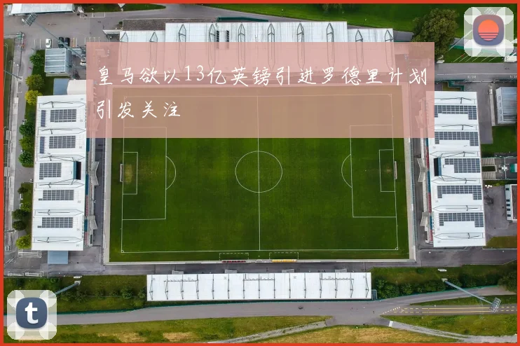 皇马欲以13亿英镑引进罗德里计划引发关注