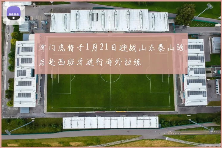 津门虎将于1月21日迎战山东泰山随后赴西班牙进行海外拉练