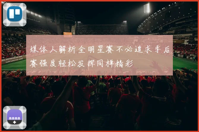 媒体人解析全明星赛不必追求季后赛强度轻松发挥同样精彩