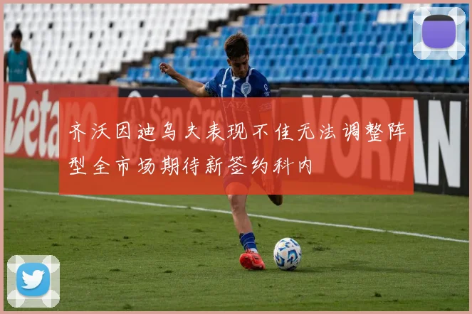 齐沃因迪乌夫表现不佳无法调整阵型全市场期待新签约科内