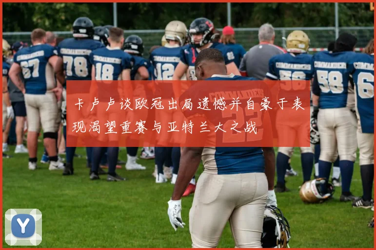 卡卢卢谈欧冠出局遗憾并自豪于表现渴望重赛与亚特兰大之战