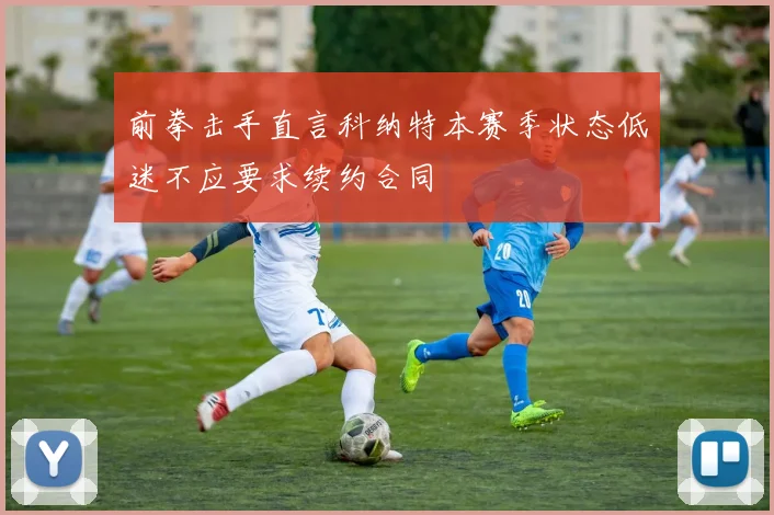前拳击手直言科纳特本赛季状态低迷不应要求续约合同