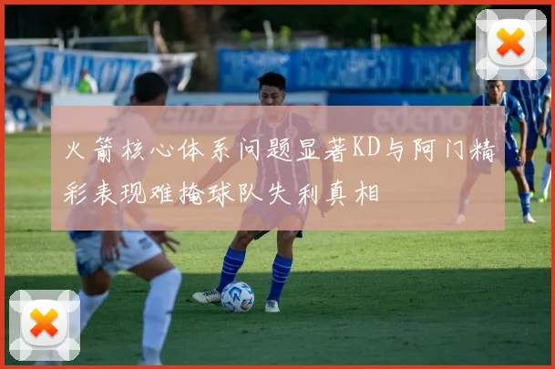 火箭核心体系问题显著KD与阿门精彩表现难掩球队失利真相
