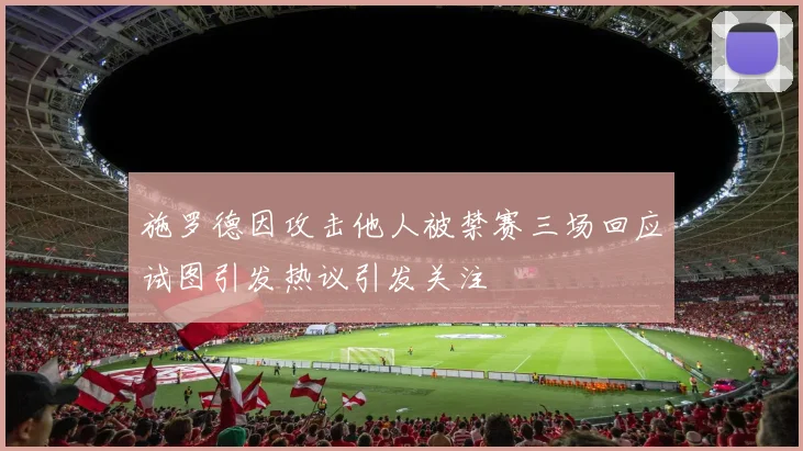 施罗德因攻击他人被禁赛三场回应试图引发热议引发关注