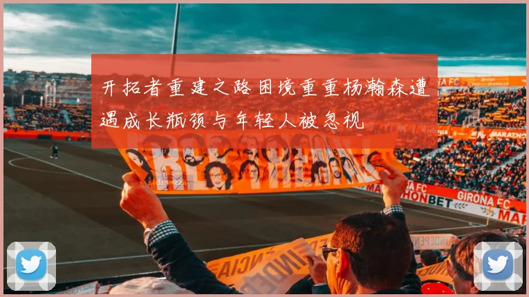 开拓者重建之路困境重重杨瀚森遭遇成长瓶颈与年轻人被忽视