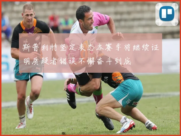 斯普利特坚定表态本赛季将继续证明质疑者错误不懈奋斗到底