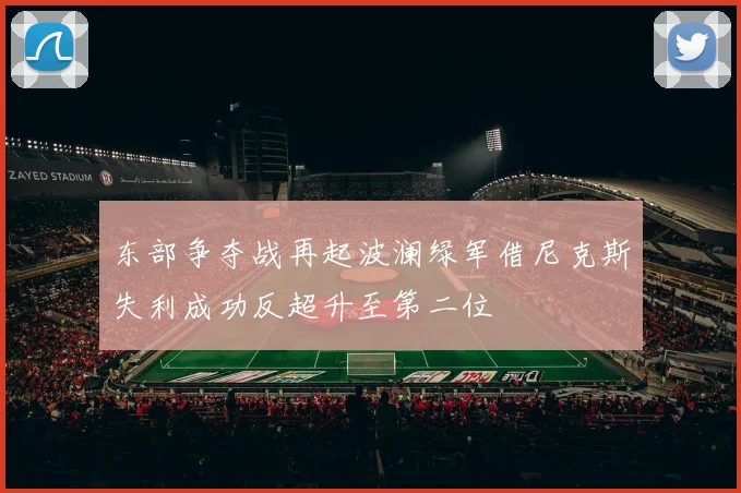 东部争夺战再起波澜绿军借尼克斯失利成功反超升至第二位