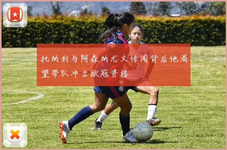托纳利与阿森纳尤文传闻背后他渴望带队冲击欧冠资格