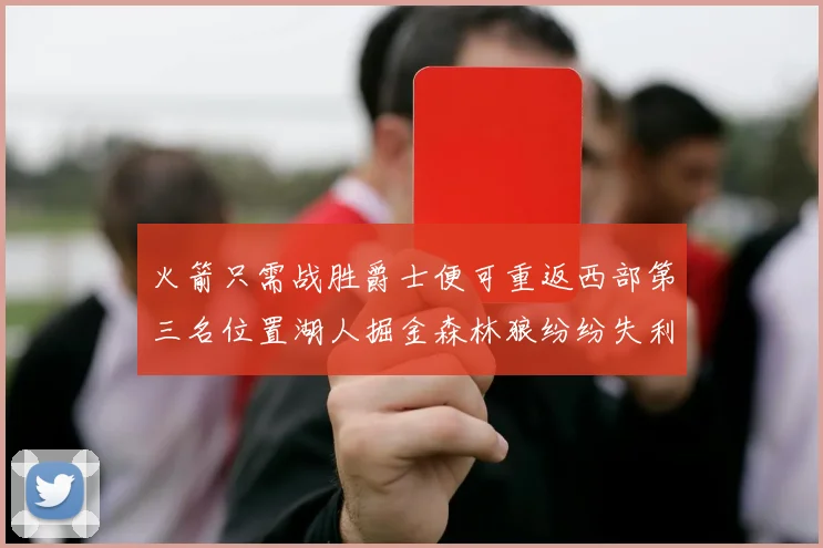 火箭只需战胜爵士便可重返西部第三名位置湖人掘金森林狼纷纷失利