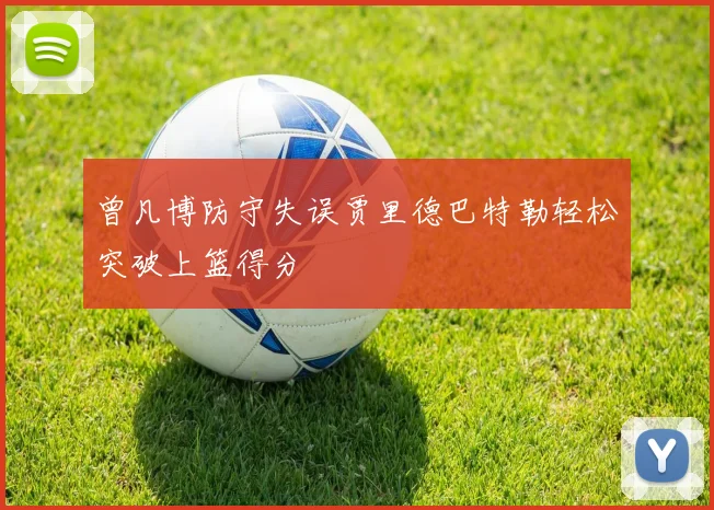 曾凡博防守失误贾里德巴特勒轻松突破上篮得分
