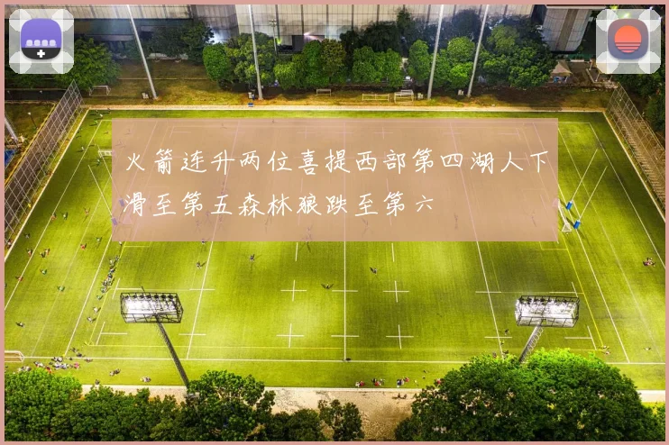 火箭连升两位喜提西部第四湖人下滑至第五森林狼跌至第六