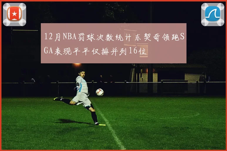 12月NBA罚球次数统计东契奇领跑SGA表现平平仅排并列16位